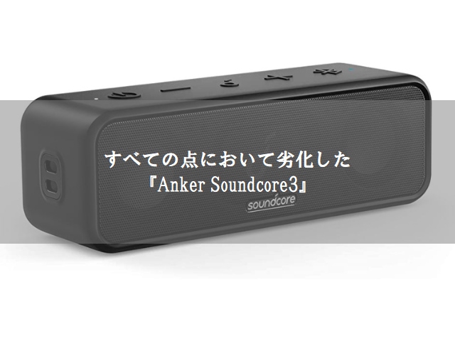 すべての点において劣化した『Anker Soundcore3』 - 名古屋と